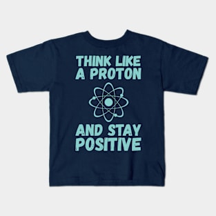 Think Like A Proton And Stay Positive Kids T-Shirt